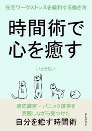 時間術で心を癒す　在宅ワークストレスを緩和する働き方。10分で読めるシリーズ