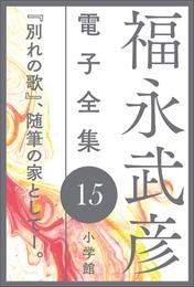 福永武彦 電子全集15　『別れの歌』、随筆の家としてI。