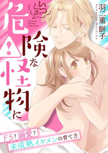 いつしか危険な怪物に~ドS?溺愛?未成熟イケメンの育て方~【合冊版】