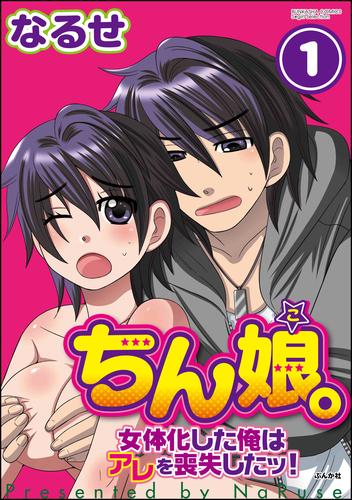 ちん娘。～女体化した俺はアレを喪失したッ！～（分冊版）　【第1話】