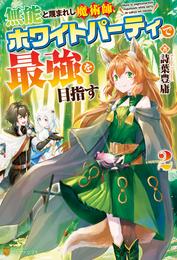 無能と蔑まれし魔術師、ホワイトパーティで最強を目指す 2 冊セット 最新刊まで