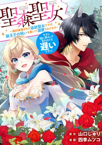 聖森聖女～婚約破棄された追放聖女ですが、狼王子の呪いを解いて溺愛されてます～今さら国に戻れって言われても遅いですっ！　【連載版】: 6