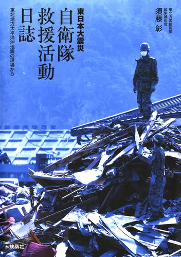 東日本大震災　自衛隊救援活動日誌　東北地方太平洋沖地震の現場から