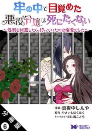 牢の中で目覚めた悪役令嬢は死にたくない ～処刑を回避したら、待っていたのは溺愛でした～（コミック） 分冊版 6