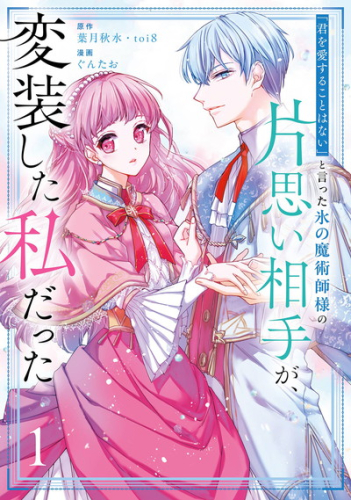 「君を愛することはない」と言った氷の魔術師様の片思い相手が、変装した私だった(コミック) (1巻 最新刊)