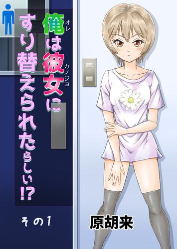 俺は彼女にすり替えられたらしい！？ その1