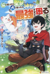 [ライトノベル]猫を拾ったら聖獣で犬を拾ったら神獣で最強すぎて困る (全1冊)