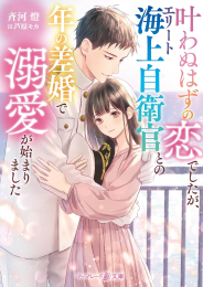 [ライトノベル]叶わぬはずの恋でしたが、エリート海上自衛官との年の差婚で溺愛が始まりました (全1冊)