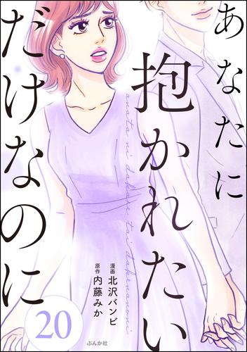 あなたに抱かれたいだけなのに（分冊版）　【第20話】