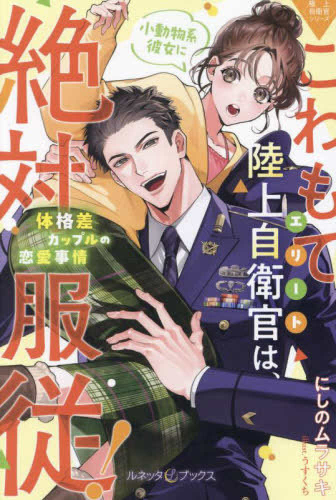 [ライトノベル]〈極上自衛官シリーズ〉こわもてエリート陸上自衛官は、小動物系彼女に絶対服従! 〜体格差カップルの恋愛事情〜 (全1冊)