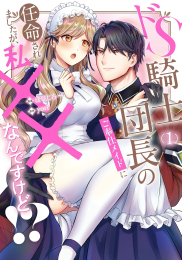 ドS騎士団長のご奉仕メイドに任命されましたが、私××なんですけど!? (1巻 最新刊)