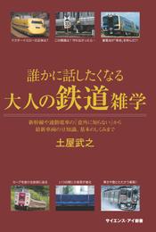 誰かに話したくなる大人の鉄道雑学　新幹線や通勤電車の「意外に知らない」から最新車両の豆知識、基本のしくみまで