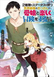 ２種類のステータスを持つ世界最強のおっさんが、愛娘と楽しく冒険をするそうです
