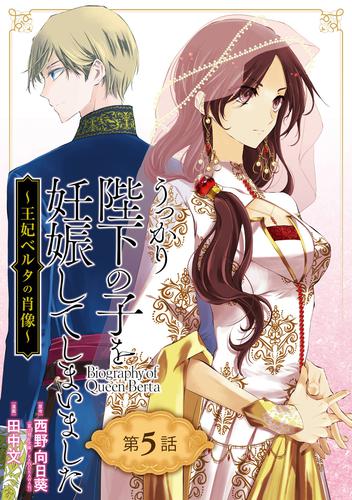 うっかり陛下の子を妊娠してしまいました～王妃ベルタの肖像～【分冊版】 5