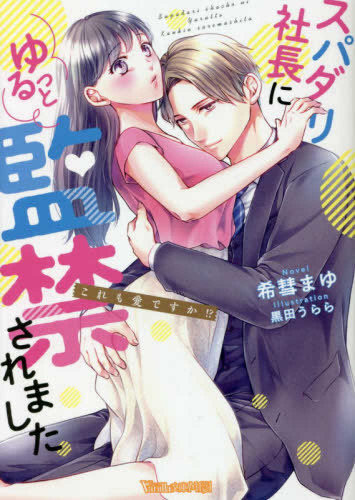 [ライトノベル]スパダリ社長にゆるっと監禁されました〜これも愛ですか!?〜 (全1冊)