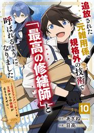 追放された元雑用係、規格外の技術で「最高の修繕師」と呼ばれるようになりました～SSSランクパーティーや王族からの依頼が止まりません～【分冊版】10巻