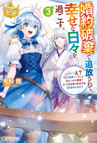 婚約破棄で追放されて、幸せな日々を過ごす。 ……え？ 私が世界に一人