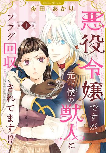 悪役令嬢ですが、元下僕の獣人にフラグ回収されてます！？【分冊版】　1