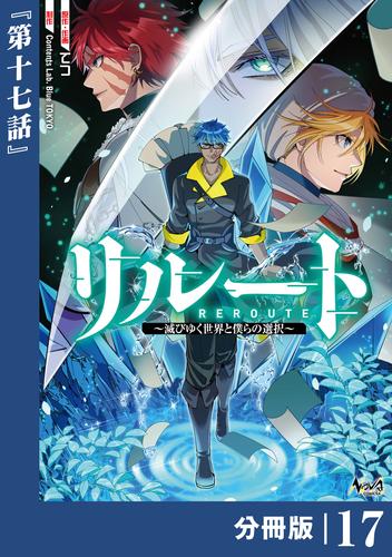 リルート～滅びゆく世界と僕らの選択～【分冊版】（ノヴァコミックス）１７