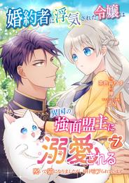 婚約者に浮気された令嬢は異国の強面盟主に溺愛される～呪いで猫になりましたが、毎日モフられています～【第7話】（エンジェライトコミックス）