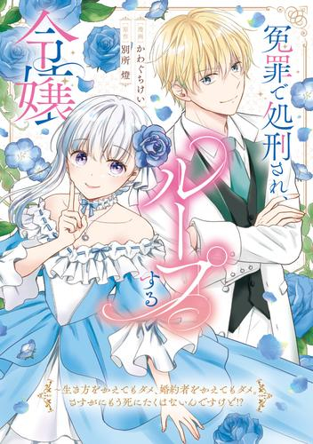 冤罪で処刑され、ループする令嬢 〜生き方をかえてもダメ、婚約者をかえてもダメ。さすがにもう死にたくはないんですけど!? (1巻 全巻)