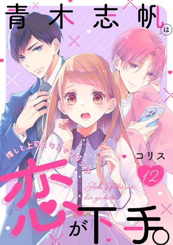 青木志帆は恋が下手。 ～推しと上司となんでワタシ！？～ 12 冊セット 全巻