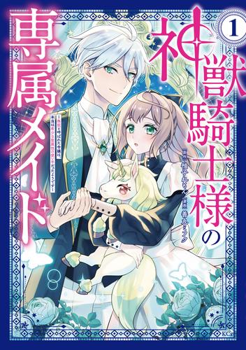 神獣騎士様の専属メイド～無能と呼ばれた令嬢は、本当は希少な聖属性の使い手だったようです～（１）