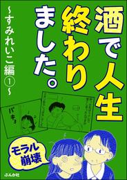 【モラル崩壊】酒で人生終わりました。～すみれいこ編～　（1）