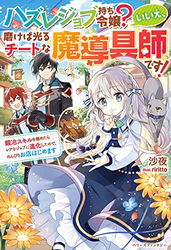 [ライトノベル]ハズレジョブ持ち令嬢?いいえ、磨けば光るチートな魔導具師です! 〜鍛冶スキルを極めたらレアなジョブに進化したので、のんびりお店はじめます〜 (全1冊)