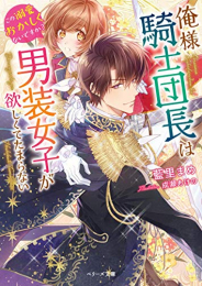 [ライトノベル]俺様騎士団長は男装女子が欲しくてたまらない〜この溺愛おかしくないですか?〜 (全1冊)