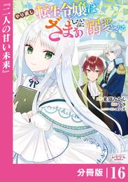 やり直し転生令嬢はざまぁしたいのに溺愛される【分冊版】 (ラワーレコミックス)16