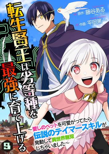 転生賢王は劣等種を最強に育て上げる～愛しのペットを可愛がってたら伝説のテイマースキルが発動して異世界無双しちゃいました～ 9巻