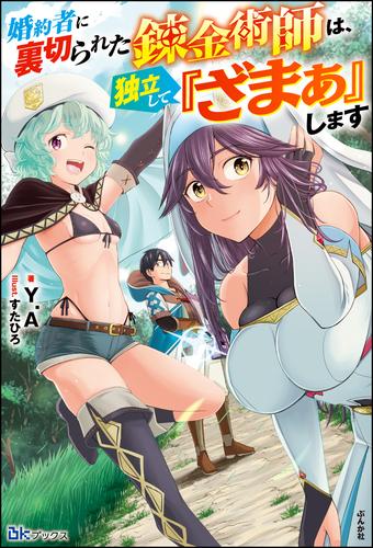 【無料試し読み版】婚約者に裏切られた錬金術師は、独立して『ざまぁ』します