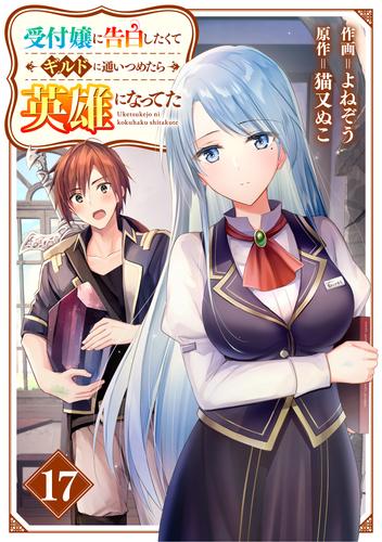 受付嬢に告白したくてギルドに通いつめたら英雄になってた【分冊版】17巻