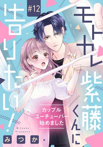 モトカレ紫藤くんに告りたい！ ～カップルユーチューバー始めました～【単話売】 12話