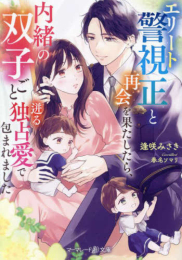 [ライトノベル]エリート警視正と再会を果たしたら、内緒の双子ごと迸る独占愛で包まれました (全1冊)