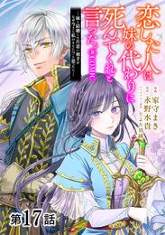 【単話版】恋した人は、妹の代わりに死んでくれと言った。―妹と結婚した片思い相手がなぜ今さら私のもとに？と思ったら―@COMIC 第17話