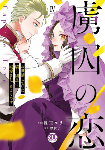 虜囚の恋 お世話していた騎士団長に溺愛されてるようです (1-4巻 最新刊)