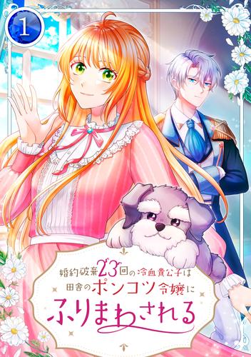 婚約破棄23回の冷血貴公子は田舎のポンコツ令嬢にふりまわされる【電子単行本版】第1巻