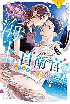 [ライトノベル]〈極上自衛官シリーズ〉契約結婚ですが、海上自衛官のこじらせ執着愛に翻弄されてます!? (全1冊)