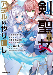 剣聖女アデルのやり直し〜過去に戻った最強剣聖、姫を救うために聖女となる〜 (1巻 最新刊)