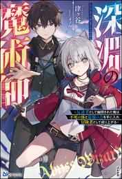 深淵の魔術師 ～反逆者として幽閉された俺は不死の体と最強の力を手に入れ冒険者として成り上がる～ 【電子限定SS付】