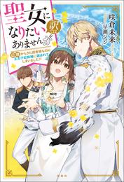 聖女になりたい訳ではありませんが　辺境からきた田舎娘なのに王太子妃候補に選ばれてしまいました！？