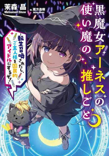 [ライトノベル]黒魔女アーネスの、使い魔の、推しごと〜転生召喚されたし、ご主人様を国民的アイドルにするぞ!〜 (全1冊)