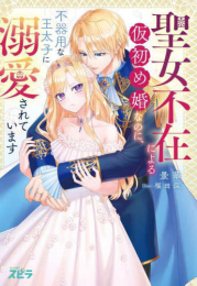 [ライトノベル]聖女不在による仮初め婚なのに、不器用な王太子に溺愛されています (全1冊)
