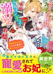 転生うさぎ獣人ですが、天敵ライオン王子の溺愛はお断りします！～肉食系王太子にいろんな意味で食べられそうです～