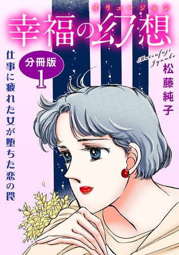 幸福の幻想　仕事に疲れた女が堕ちた恋の罠　分冊版1