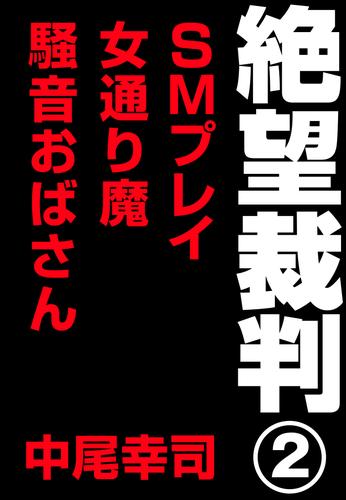 絶望裁判2　～ＳＭプレイ・女通り魔・騒音おばさん～