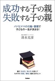 成功する子の親　失敗する子の親 パパとママの行動・習慣で子どもの一生が決まる！