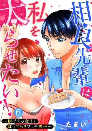 相良先輩は私を太らせたい！～脱ぽちゃ女子とぽっちゃりフェチ男子～【単話】 6 冊セット 最新刊まで